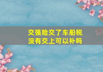 交强险交了车船税没有交上可以补吗