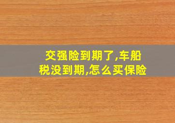 交强险到期了,车船税没到期,怎么买保险