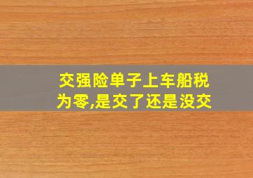 交强险单子上车船税为零,是交了还是没交