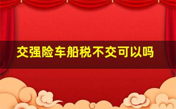 交强险车船税不交可以吗