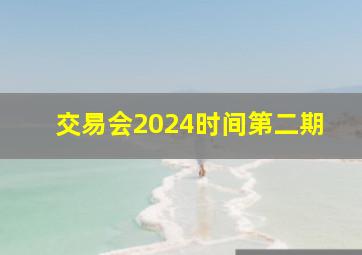 交易会2024时间第二期