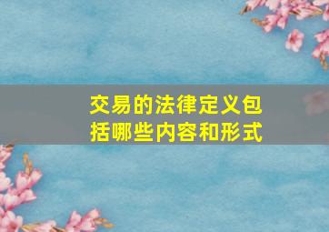 交易的法律定义包括哪些内容和形式