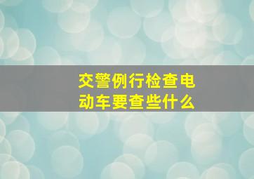 交警例行检查电动车要查些什么