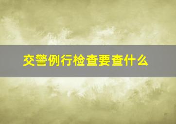 交警例行检查要查什么