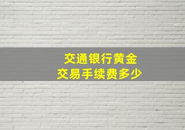 交通银行黄金交易手续费多少