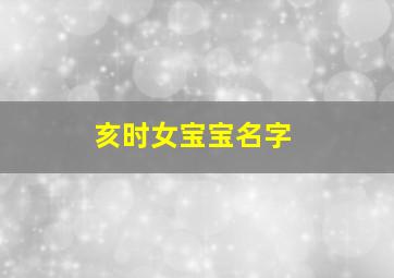 亥时女宝宝名字