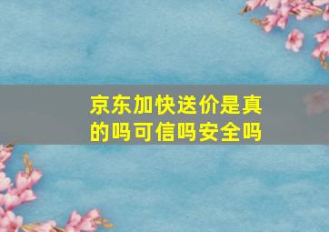 京东加快送价是真的吗可信吗安全吗