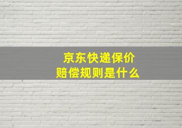 京东快递保价赔偿规则是什么