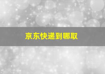 京东快递到哪取