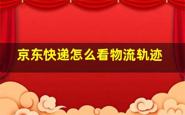 京东快递怎么看物流轨迹