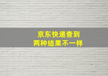 京东快递查到两种结果不一样