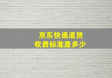 京东快递退货收费标准是多少