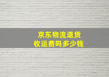 京东物流退货收运费吗多少钱