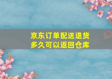 京东订单配送退货多久可以返回仓库