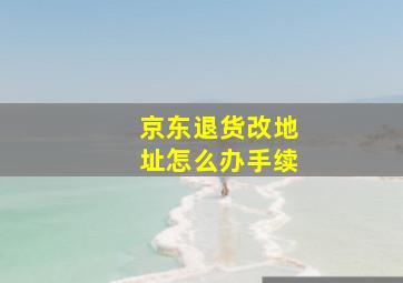 京东退货改地址怎么办手续