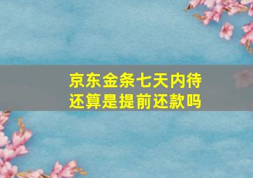 京东金条七天内待还算是提前还款吗