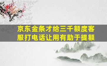 京东金条才给三千额度客服打电话让用有助于提额