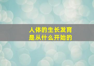 人体的生长发育是从什么开始的