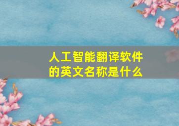 人工智能翻译软件的英文名称是什么