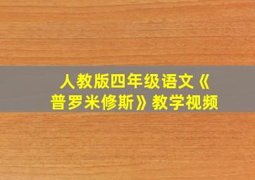 人教版四年级语文《普罗米修斯》教学视频