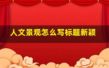 人文景观怎么写标题新颖