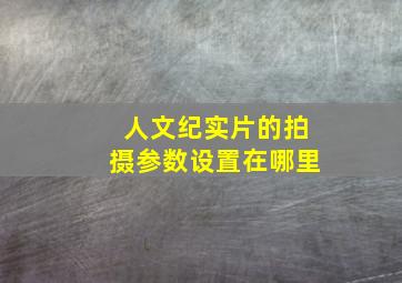 人文纪实片的拍摄参数设置在哪里