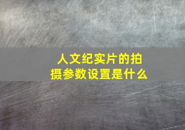 人文纪实片的拍摄参数设置是什么