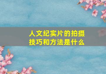 人文纪实片的拍摄技巧和方法是什么