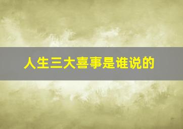 人生三大喜事是谁说的