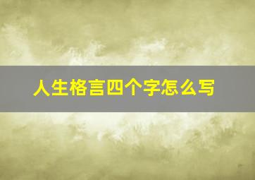 人生格言四个字怎么写