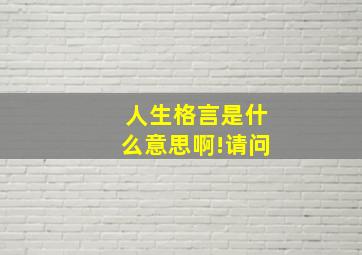 人生格言是什么意思啊!请问