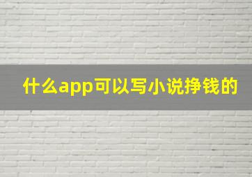 什么app可以写小说挣钱的