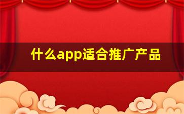 什么app适合推广产品