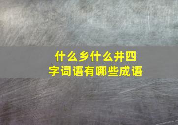 什么乡什么井四字词语有哪些成语