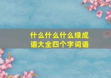 什么什么什么绿成语大全四个字词语