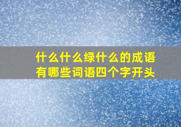 什么什么绿什么的成语有哪些词语四个字开头