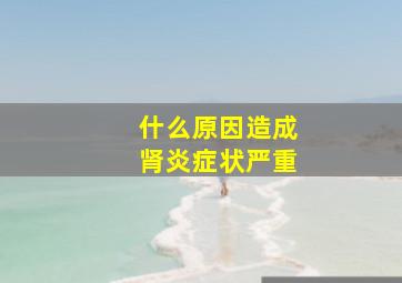 什么原因造成肾炎症状严重