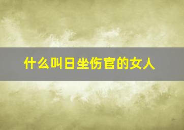 什么叫日坐伤官的女人