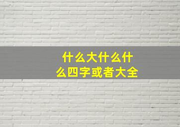 什么大什么什么四字或者大全