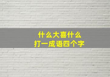 什么大喜什么打一成语四个字