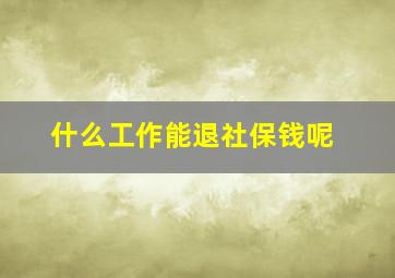 什么工作能退社保钱呢