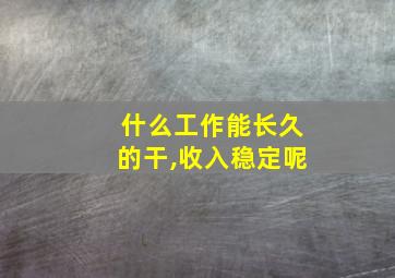 什么工作能长久的干,收入稳定呢