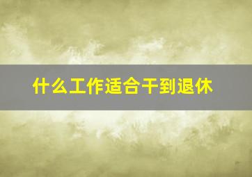 什么工作适合干到退休