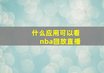 什么应用可以看nba回放直播