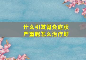 什么引发肾炎症状严重呢怎么治疗好