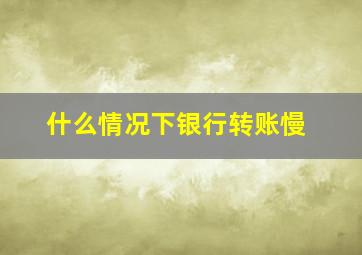 什么情况下银行转账慢