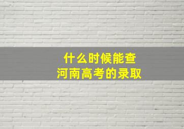 什么时候能查河南高考的录取