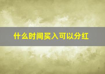 什么时间买入可以分红