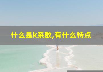 什么是k系数,有什么特点