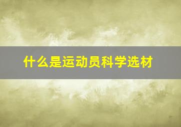 什么是运动员科学选材